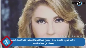 «تأثير قوي» كلمات نادية الجندي عن الفن والجمهور هل العمل الجيد يعيش في وجدان الناس